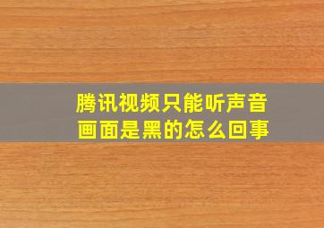 腾讯视频只能听声音 画面是黑的怎么回事